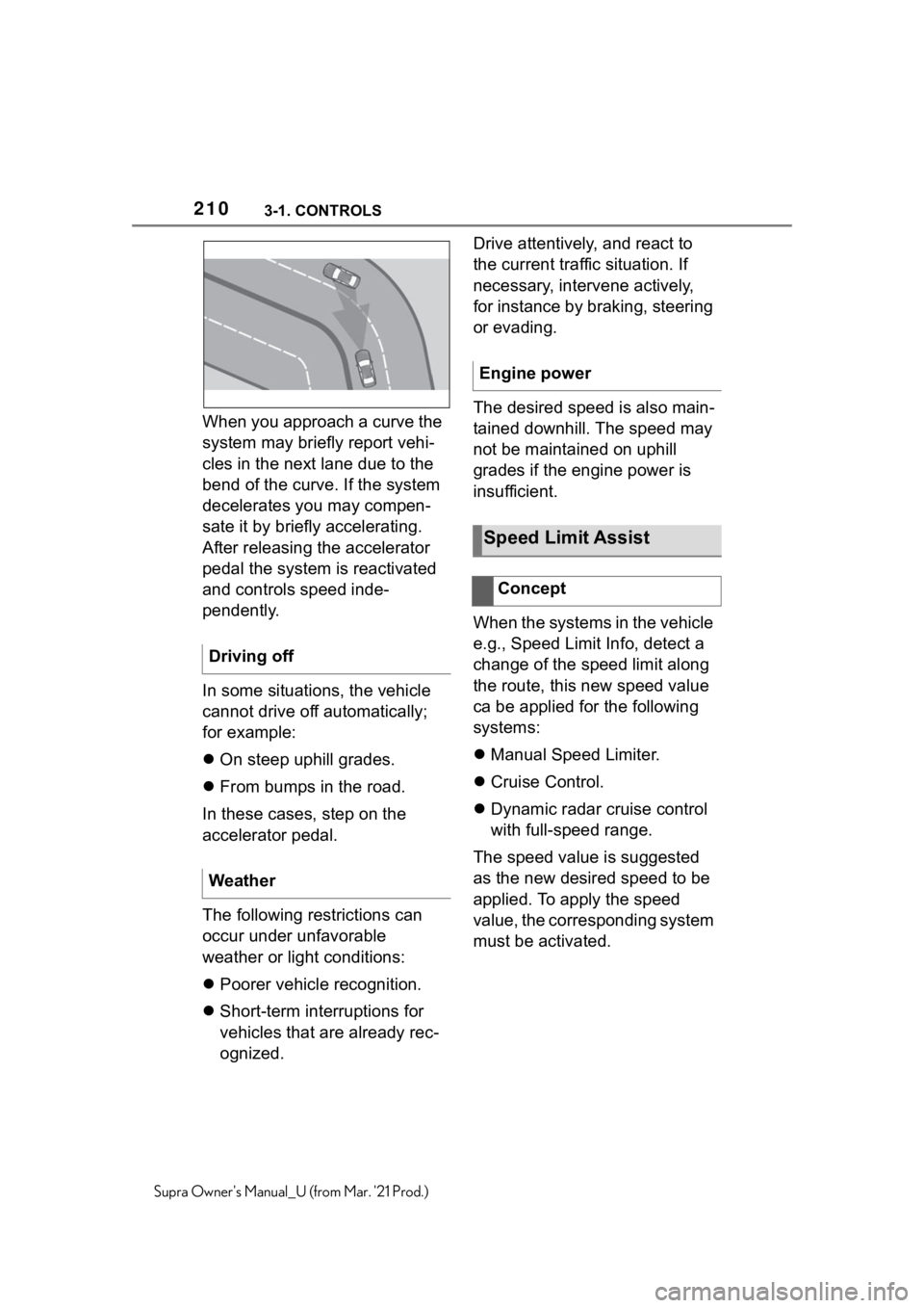 TOYOTA SUPRA 2021 Owners Manual (in English) 2103-1. CONTROLS
Supra Owners Manual_U (from Mar. 21 Prod.)
When you approach a curve the
system may briefly report vehi-
cles in the next lane due to the
bend of the curve. If the system
deceler TOYOTA SUPRA 2021 Owners Manual (in English) 2103-1. CONTROLS
Supra Owners Manual_U (from Mar. 21 Prod.)
When you approach a curve the
system may briefly report vehi-
cles in the next lane due to the
bend of the curve. If the system
deceler