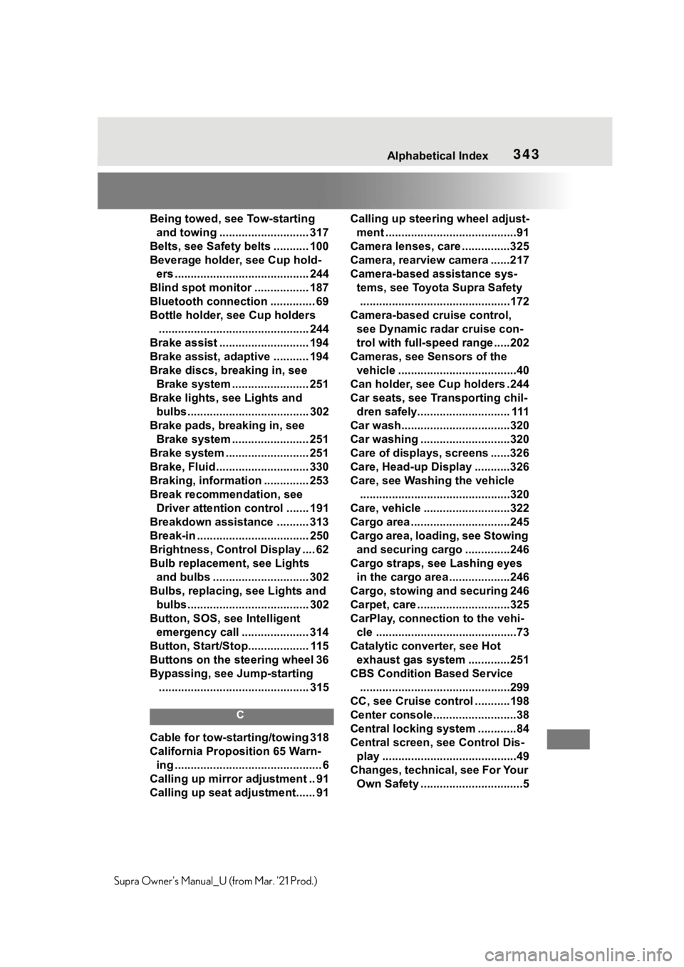 TOYOTA SUPRA 2021  Owners Manual (in English) 343Alphabetical Index
Supra Owners Manual_U (from Mar. 21 Prod.)Being towed, see Tow-starting 
and towing ............................ 317
Belts, see Safety belts ........... 100
Beverage holder, se