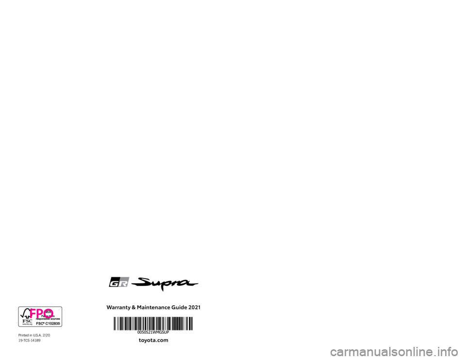 TOYOTA SUPRA 2021 Warranties & Maintenance Guides (in English) Warranty & Maintenance Guide 2021toyota.com
2021
WARRANT Y &
MAINTENANCE
GUIDEPrinted in U.S.A. 2/20
19 -T C S -1418 9 TOYOTA SUPRA 2021 Warranties & Maintenance Guides (in English) Warranty & Maintenance Guide 2021toyota.com
2021
WARRANT Y &
MAINTENANCE
GUIDEPrinted in U.S.A. 2/20
19 -T C S -1418 9