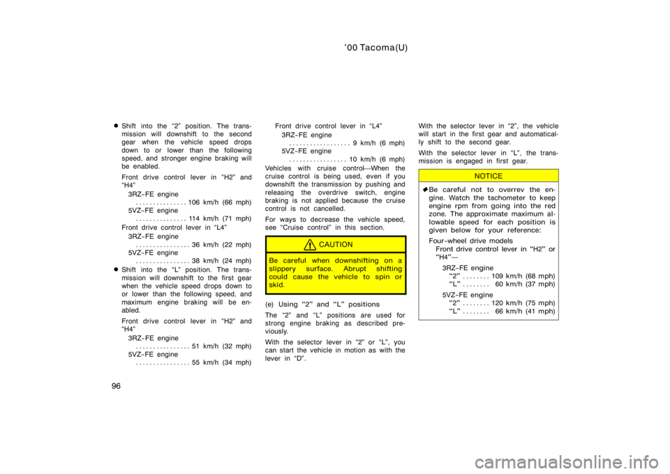 TOYOTA TACOMA 2000  Owners Manual (in English) ’00 Tacoma(U)
96
Shift into the 2" position. The trans-
mission will downshift to the second
gear when the vehicle speed drops
down to or lower than the following
speed, and stronger engine br