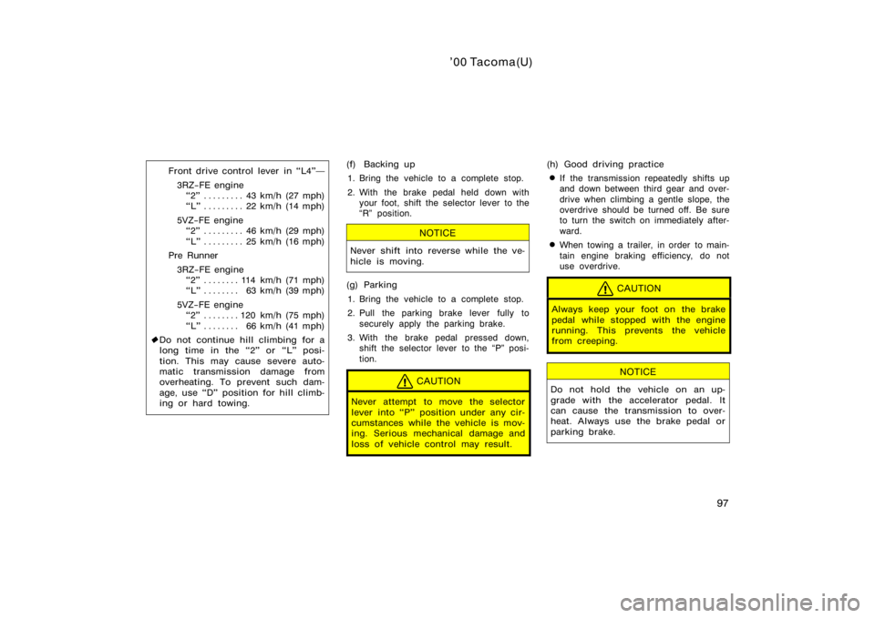 TOYOTA TACOMA 2000  Owners Manual (in English) ’00 Tacoma(U)
97
Front drive control lever  in L4"3RZ−FE engine2" 43 km/h (27 mph) . . . . . . . . . 
L" 22 km/h (14 mph) . . . . . . . . . 
5VZ−FE engine 2" 46 km/h (29 mph