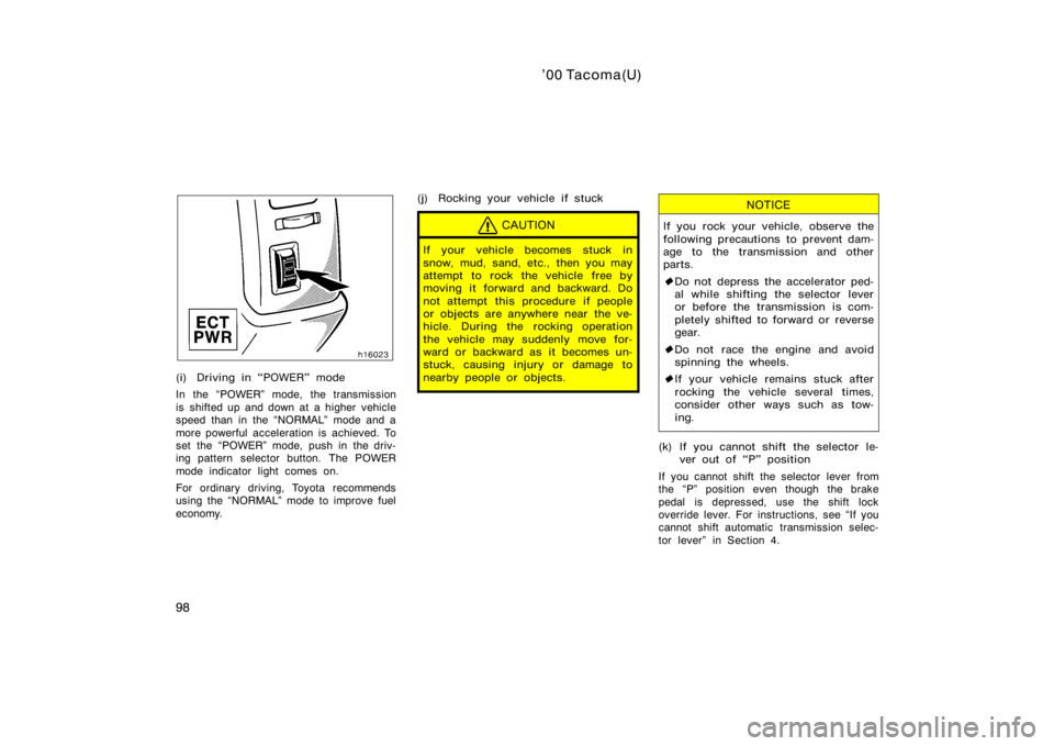 TOYOTA TACOMA 2000  Owners Manual (in English) ’00 Tacoma(U)
98
(i) Driving in POWER" mode
In the POWER" mode, the transmission
is shifted up and down at a higher vehicle
speed than in the NORMAL" mode and a
more powerful accelera