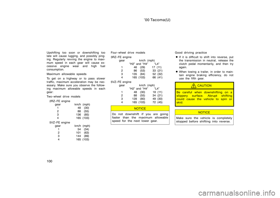 TOYOTA TACOMA 2000  Owners Manual (in English) ’00 Tacoma(U)
100
Upshifting too soon or downshifting too
late will cause lugging, and possibly ping-
ing. Regularly revving the engine to maxi-
mum speed  in each gear will  cause ex-
cessive engin