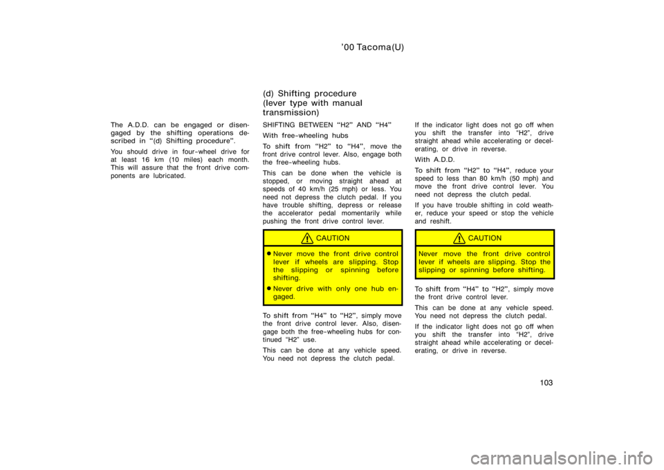 TOYOTA TACOMA 2000  Owners Manual (in English) ’00 Tacoma(U)
103
The A.D.D. can be engaged or disen-
gaged by the shifting operations de-
scribed in (d) Shifting procedure".
You should drive in four−wheel drive for
at  least 16 km (10 mil