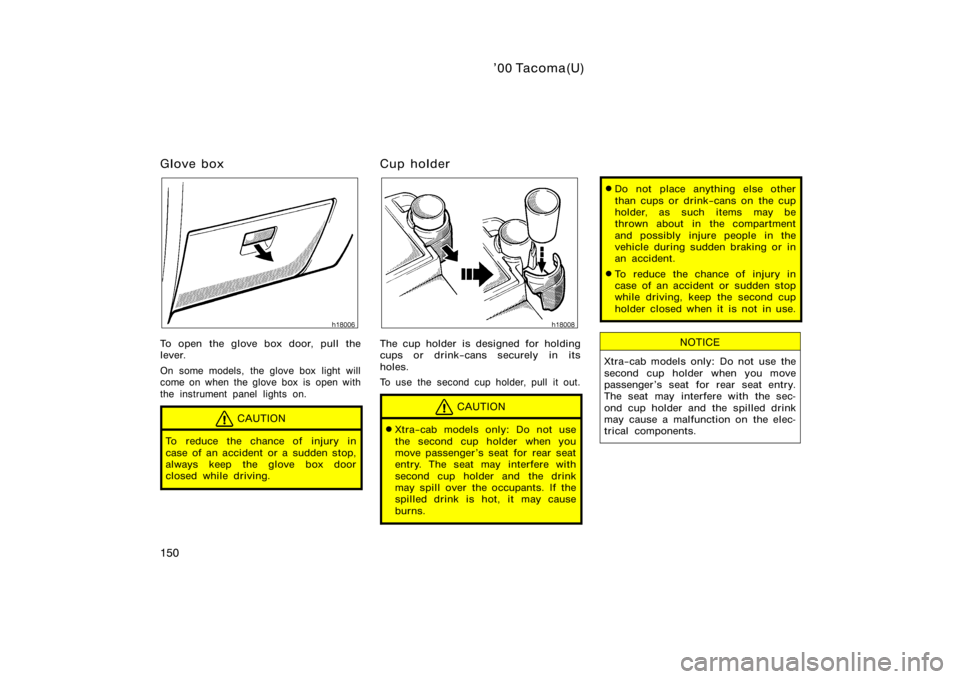 TOYOTA TACOMA 2000  Owners Manual (in English) ’00 Tacoma(U)
150
Glove box
To open the glove box door, pull the
lever.
On some models, the glove box  light will
come on when the glove box is  open with
the instrument panel lights on.
CAUTION
To 
