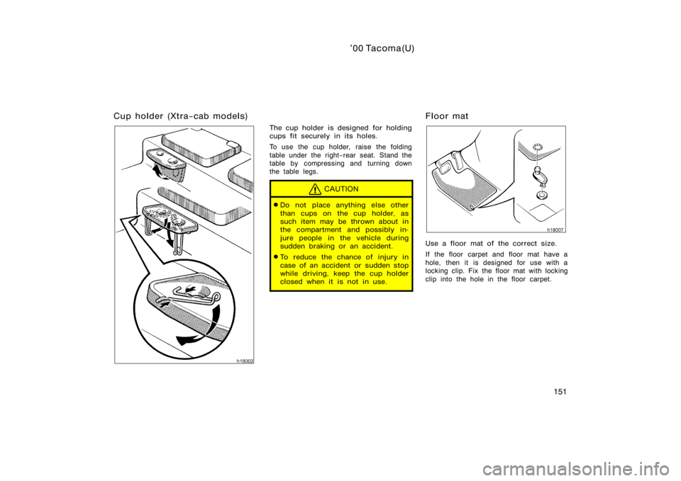 TOYOTA TACOMA 2000  Owners Manual (in English) ’00 Tacoma(U)
151
Cup holder (Xtra−cab models)
The cup holder is designed  for holding
cups fit securely in its holes.
To use the cup holder, raise the folding
table under the right−rear seat. S