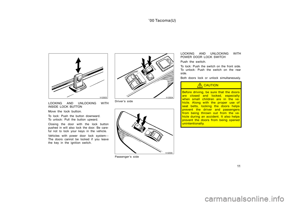 TOYOTA TACOMA 2000  Owners Manual (in English) ’00 Tacoma(U)
11
LOCKING AND UNLOCKING WITH
INSIDE LOCK BUTTON
Move the lock button.
To lock: Push the button downward.
To unlock: Pull the button upward.
Closing the door with the lock button
pushe