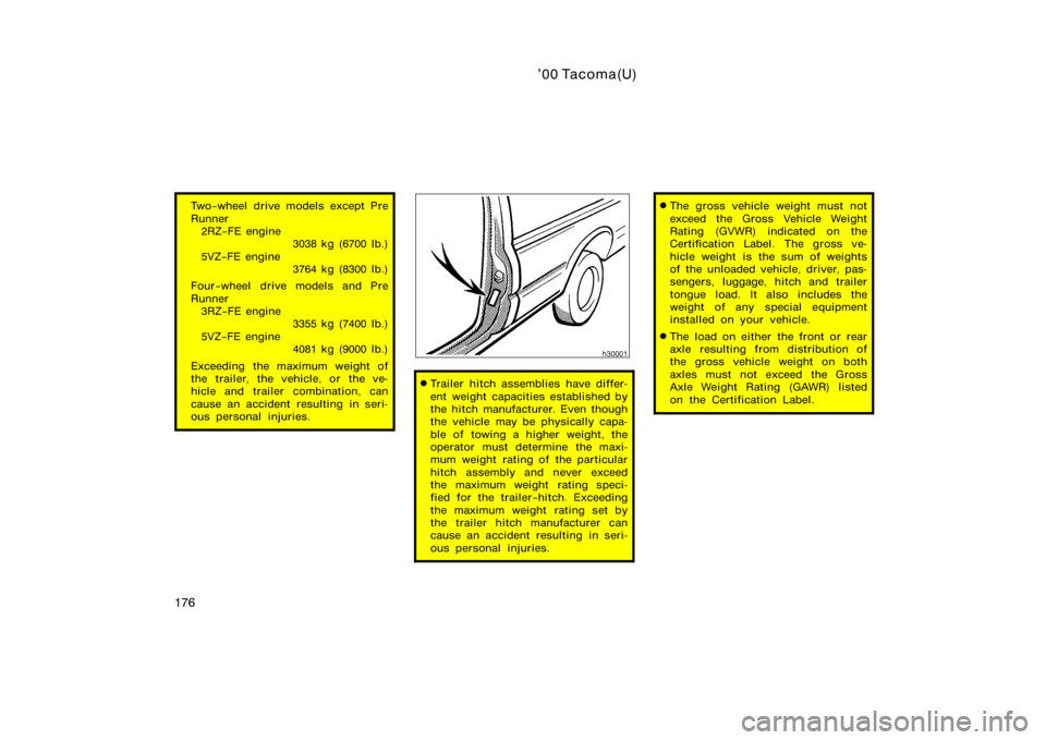 TOYOTA TACOMA 2000  Owners Manual (in English) ’00 Tacoma(U)
176
Two−wheel drive models except Pre
Runner2RZ−FE engine 3038 kg (6700 lb.)
5VZ−FE engine 3764 kg (8300 lb.)
Four−wheel drive models and Pre
Runner 3RZ−FE engine 3355 kg (74