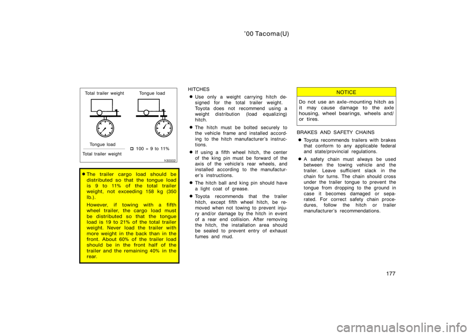TOYOTA TACOMA 2000  Owners Manual (in English) ’00 Tacoma(U)
177
Total trailer weight Tongue loadTongue load
Total trailer weight 
 100 = 9 to 11%
The trailer cargo load should be
distributed so that the tongue load
is 9 to 11% of the total tr