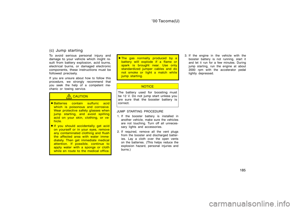 TOYOTA TACOMA 2000  Owners Manual (in English) ’00 Tacoma(U)
185
(c) Jump starting
To avoid serious personal injury and
damage to your vehicle which might re-
sult from battery explosion, acid burns,
electrical burns, or damaged electronic
compo