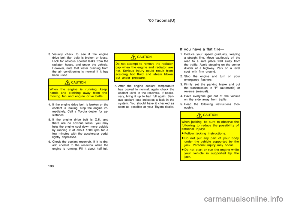 TOYOTA TACOMA 2000  Owners Manual (in English) ’00 Tacoma(U)
188
3. Visually check to see if the enginedrive belt (fan belt) is broken or loose.
Look for obvious coolant leaks from the
radiator, hoses, and under  the vehicle.
However, note that 