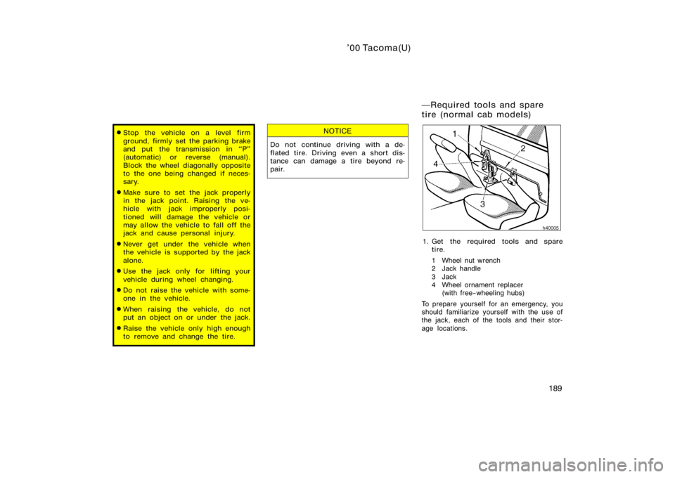 TOYOTA TACOMA 2000  Owners Manual (in English) ’00 Tacoma(U)
189
Stop the vehicle on a level firm
ground, firmly set the parking brake
and put the transmission in P"
(automatic) or reverse (manual).
Block the wheel diagonally opposite
to t
