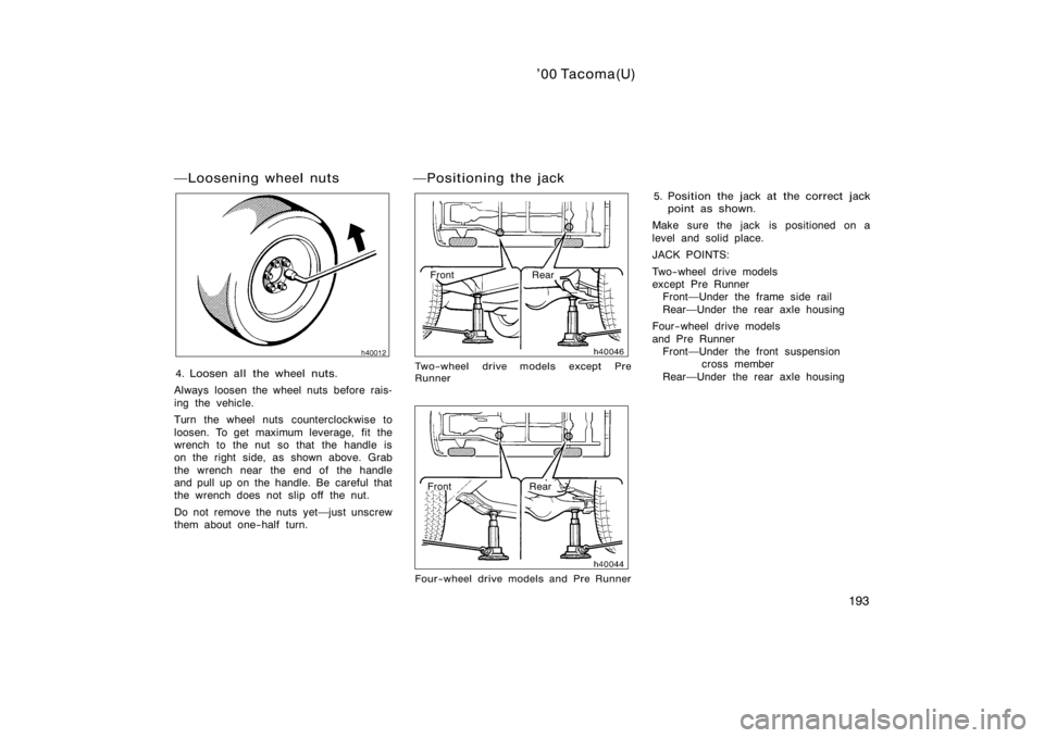 TOYOTA TACOMA 2000  Owners Manual (in English) ’00 Tacoma(U)
193
Loosening wheel nuts
4. Loosen all the wheel nuts.
Always loosen the wheel nuts before rais-
ing the vehicle.
Turn the wheel nuts counterclockwise to
loosen. To get maximum levera
