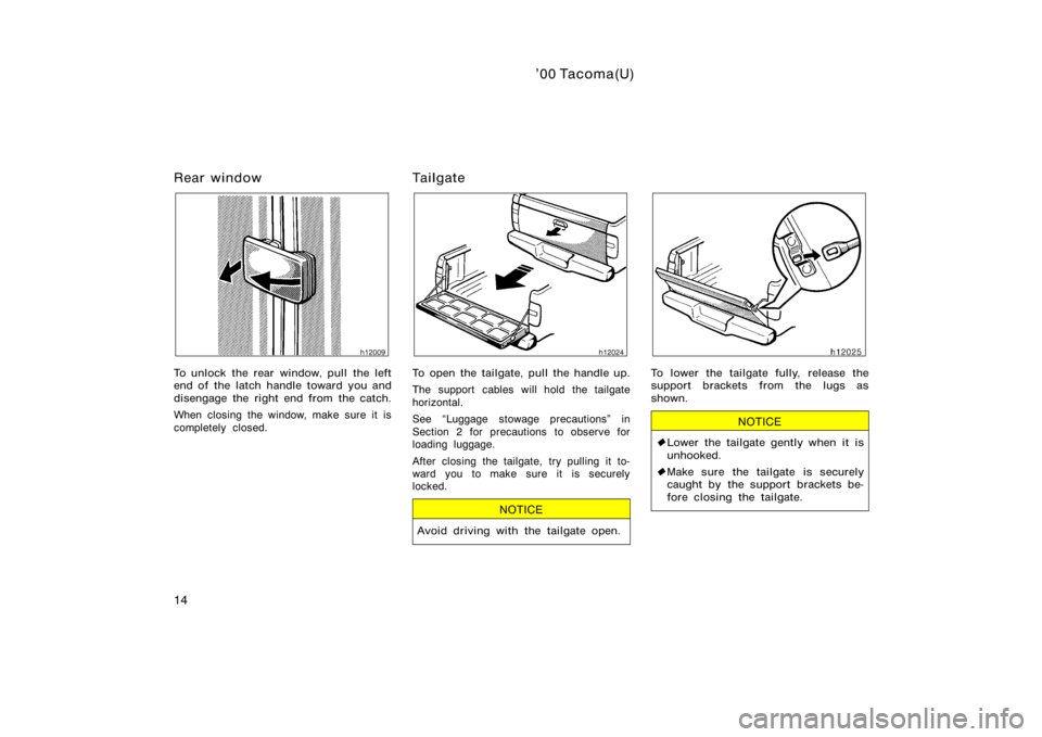 TOYOTA TACOMA 2000   (in English) Owners Manual ’00 Tacoma(U)
14
Rear window
To unlock the rear window, pull  the left
end of the latch handle toward you and
disengage the right end from the catch.
When closing the window, make sure it is
complet