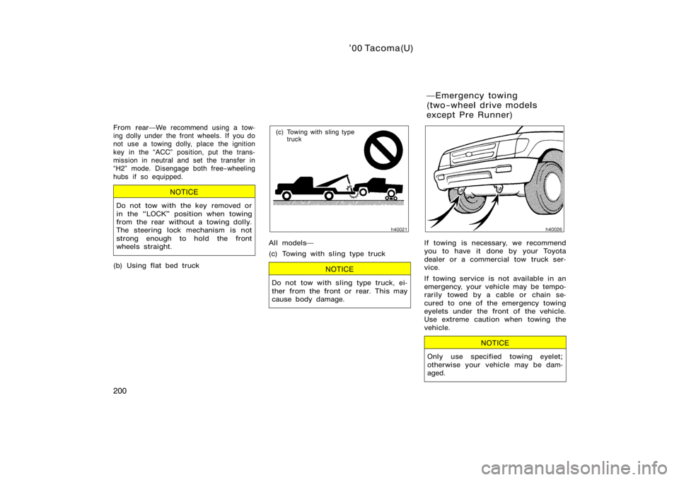 TOYOTA TACOMA 2000  Owners Manual (in English) ’00 Tacoma(U)
200
From rearWe recommend using a tow-
ing dolly under the front wheels. If you do
not use a towing dolly, place the ignition
key in the ACC" position, put  the trans-
mission in