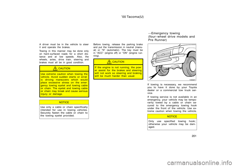TOYOTA TACOMA 2000  Owners Manual (in English) ’00 Tacoma(U)
201
A driver must be in the vehicle to steer
it and operate the brakes.
Towing in this manner may be done only
on hard−surfaced roads for a short dis-
tance and at low speeds. Also, 