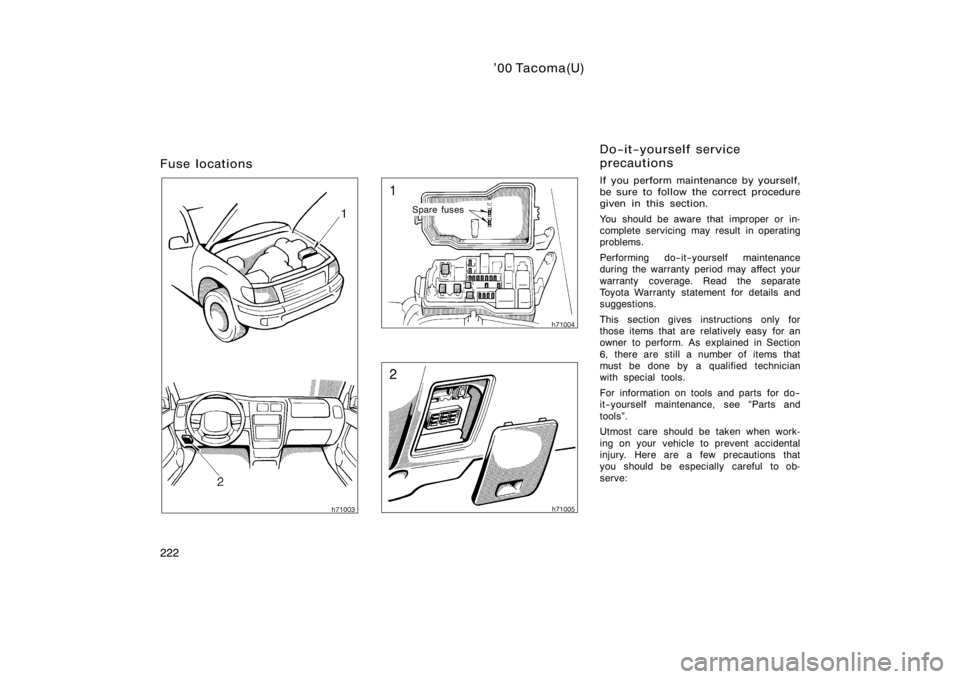 TOYOTA TACOMA 2000  Owners Manual (in English) ’00 Tacoma(U)
222
Fuse locations
Spare fuses
If you perform maintenance by yourself,
be sure to follow the correct procedure
given in this section.
You should be aware that improper or in-
complete 