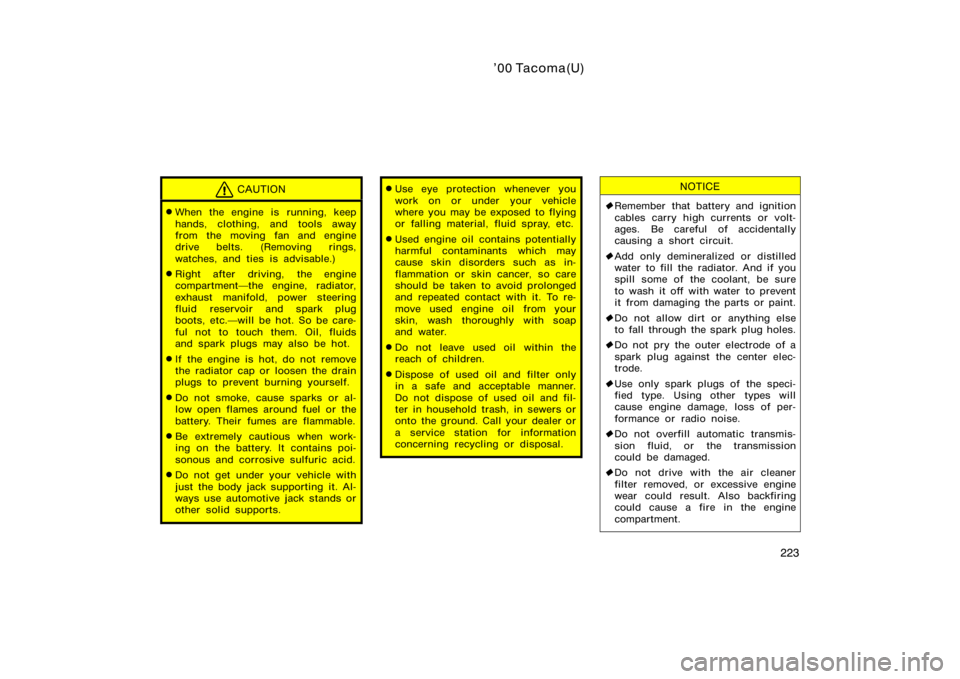 TOYOTA TACOMA 2000  Owners Manual (in English) ’00 Tacoma(U)
223
CAUTION
When the engine is running, keep
hands, clothing, and tools away
from the moving fan and engine
drive belts. (Removing rings,
watches, and ties is advisable.)
Right after