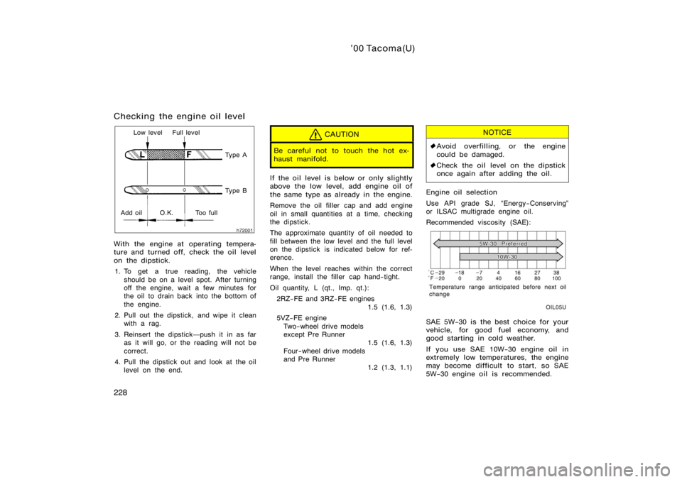 TOYOTA TACOMA 2000  Owners Manual (in English) ’00 Tacoma(U)
228
Checking the engine oil level
Low level Full levelTy p e A
Ty p e B
Add oil O.K. Too full
With the engine at operating tempera-
ture and turned off, check the oil level
on the dips