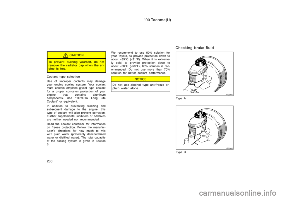TOYOTA TACOMA 2000  Owners Manual (in English) ’00 Tacoma(U)
230
CAUTION
To prevent burning yourself, do not
remove the radiator cap when the en-
gine is hot.
Coolant type selection
Use of improper coolants may damage
your engine cooling system.