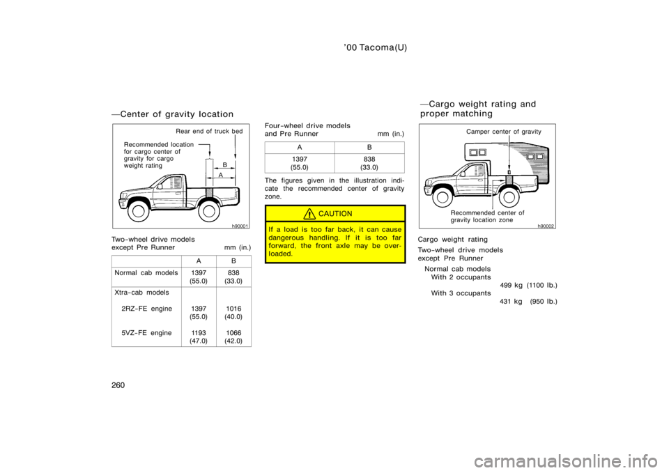 TOYOTA TACOMA 2000  Owners Manual (in English) ’00 Tacoma(U)
260
Center of gravity location
B
A
Rear end of truck bed
Recommended location 
for cargo center of
gravity for cargo 
weight rating
Two−wheel drive models 
except Pre Runner mm (in.