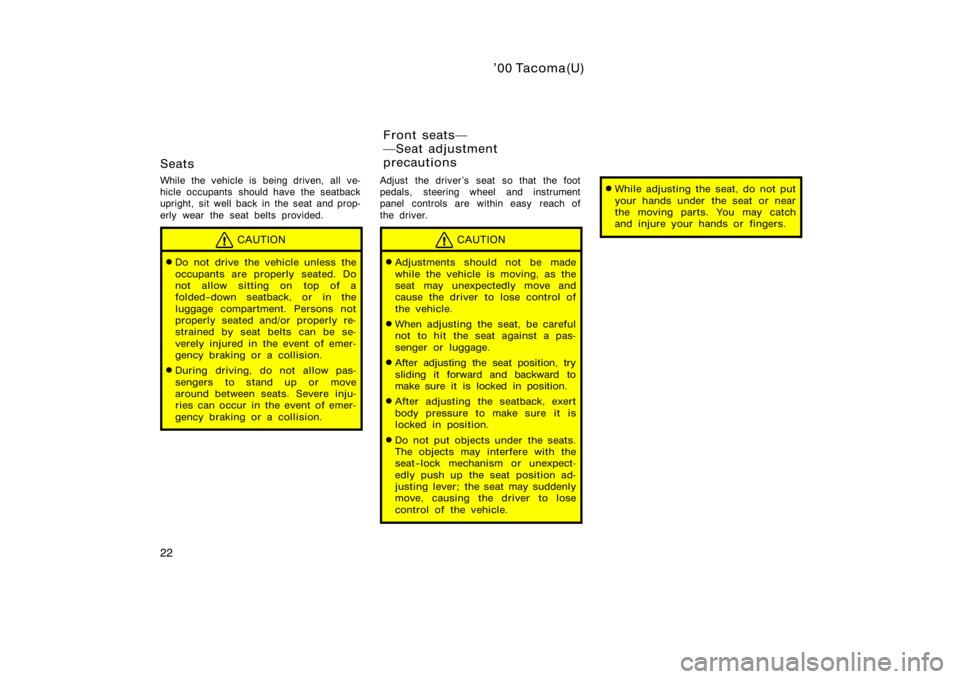 TOYOTA TACOMA 2000   (in English) Owners Manual ’00 Tacoma(U)
22
Seats
While the vehicle is being driven, all ve-
hicle occupants  should have the seatback
upright, sit well back in the seat and prop-
erly wear the seat belts provided.
CAUTION
D