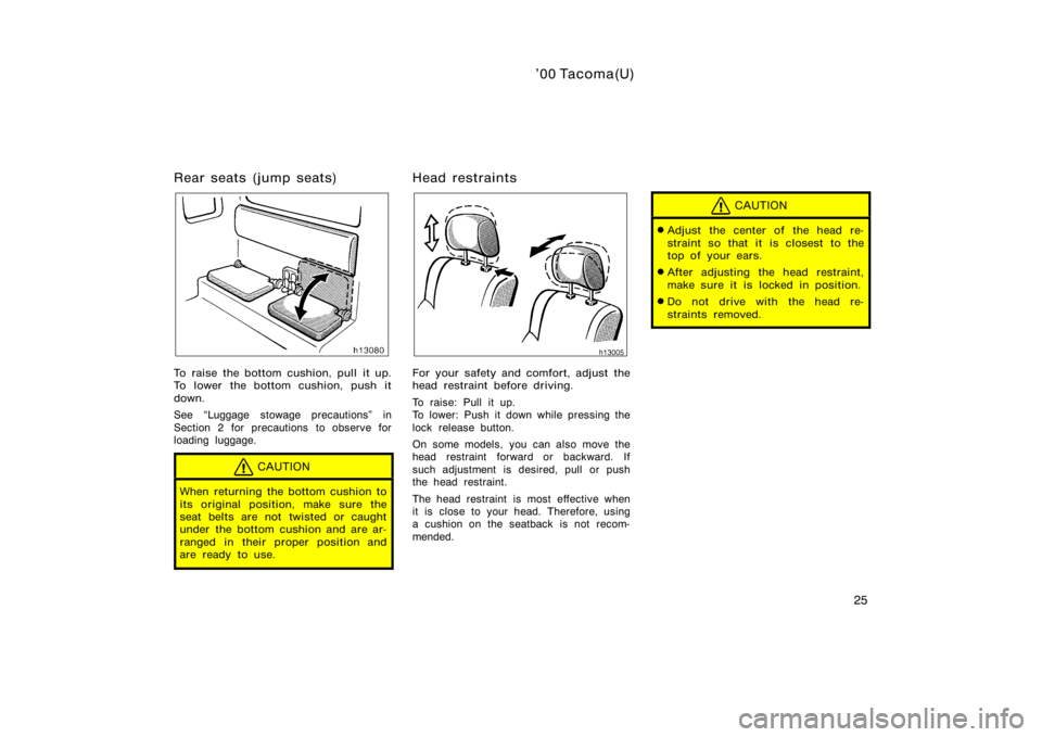 TOYOTA TACOMA 2000   (in English) Owners Guide ’00 Tacoma(U)
25
Rear seats (jump seats)
To raise the bottom cushion, pull it up.
To lower the bottom cushion, push it
down.
See Luggage stowage precautions" in
Section 2 for precautions to obs