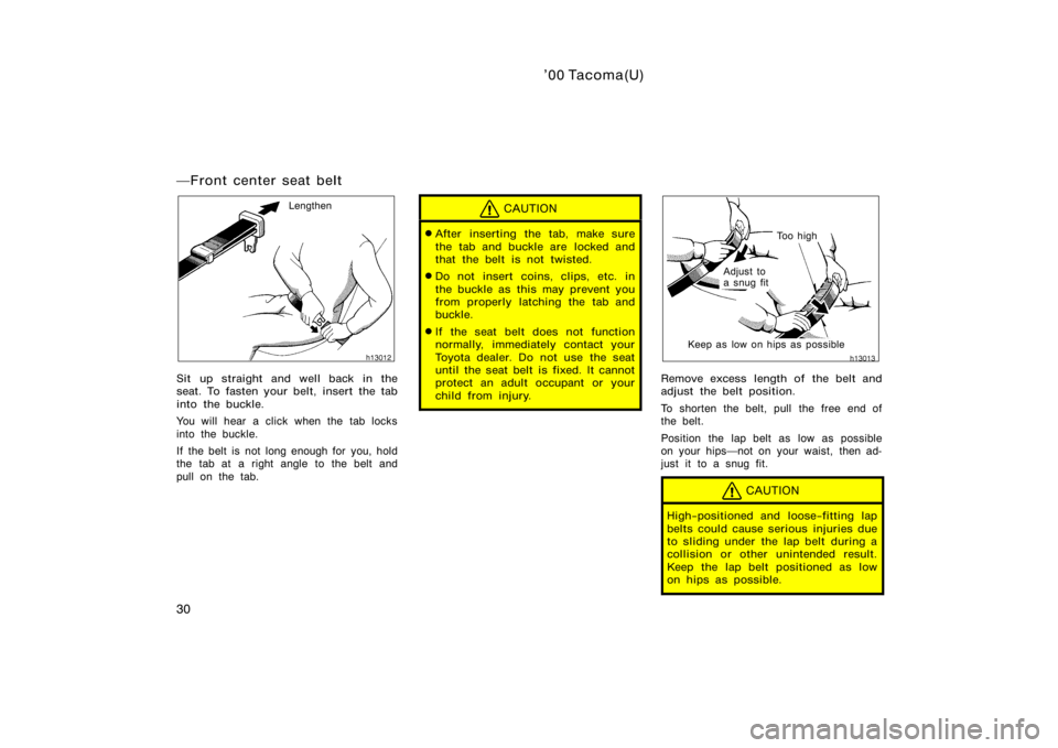 TOYOTA TACOMA 2000   (in English) Owners Guide ’00 Tacoma(U)
30
Front center seat belt
Lengthen
Sit up straight and well back in the
seat. To fasten your belt, insert the tab
into the buckle.
You will hear a click when the tab locks
into the bu