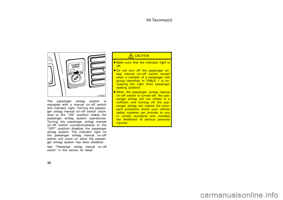 TOYOTA TACOMA 2000   (in English) Service Manual ’00 Tacoma(U)
36
The passenger airbag system is
equipped with a manual on−off switch
and indicator light. Turning the passen-
ger airbag manual on−off switch clock-
wise to the ON" position