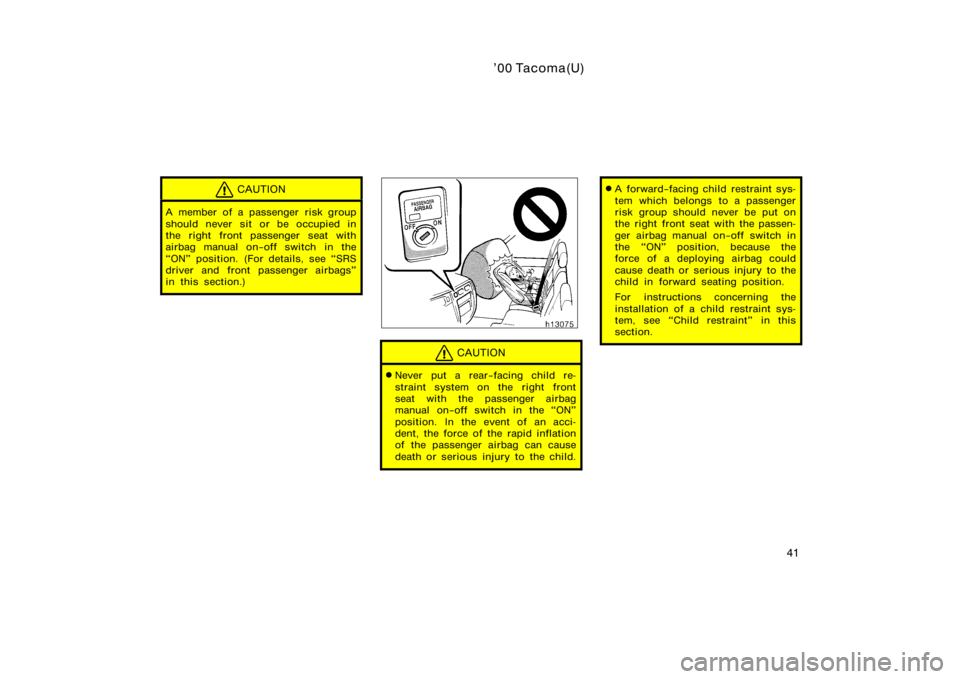 TOYOTA TACOMA 2000  Owners Manual (in English) ’00 Tacoma(U)
41
CAUTION
A member of a passenger risk group
should never sit or be occupied in
the right front passenger seat with
airbag manual on−off switch in the
ON" position. (For detail