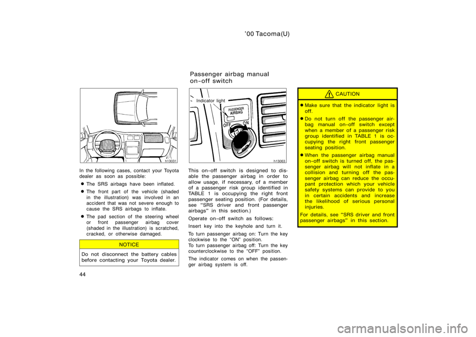 TOYOTA TACOMA 2000  Owners Manual (in English) ’00 Tacoma(U)
44
In the following cases, contact your Toyota
dealer as soon as possible:
The SRS airbags have been inflated.
The front part of the vehicle (shaded
in the illustration) was involved