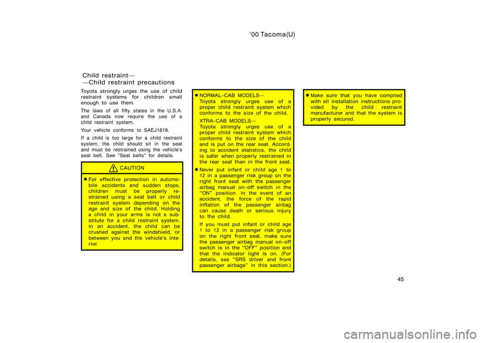 TOYOTA TACOMA 2000   (in English) Workshop Manual ’00 Tacoma(U)
45
Toyota strongly urges the use of child
restraint systems for children small
enough to use them.
The laws of all fifty states in the U.S.A.
and Canada now require  the use of a
child