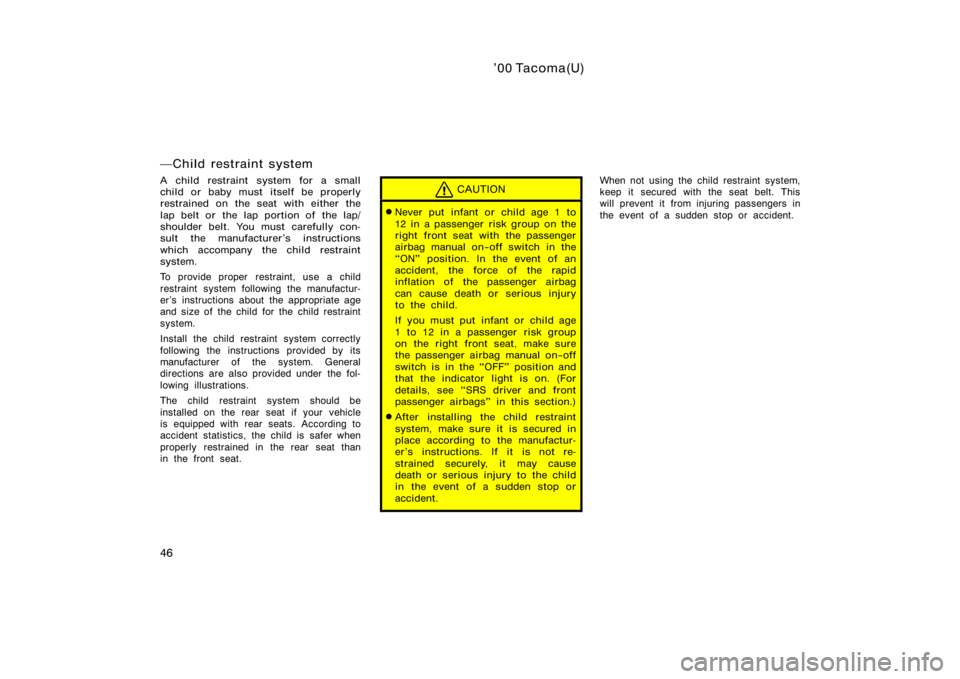 TOYOTA TACOMA 2000   (in English) Workshop Manual ’00 Tacoma(U)
46
Child restraint system
A child restraint system for a small
child or baby must itself be properly
restrained on the seat with either the
lap belt or  the lap portion of  the lap/
s