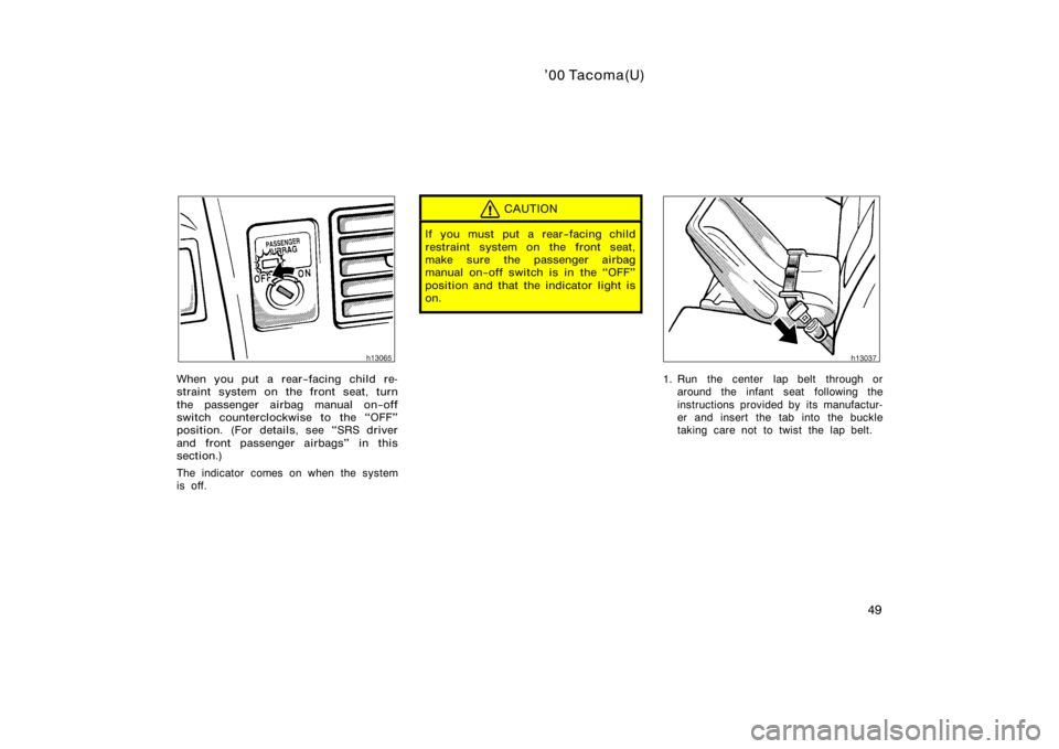 TOYOTA TACOMA 2000   (in English) Workshop Manual ’00 Tacoma(U)
49
When you put a rear−facing child re-
straint system on the front seat, turn
the passenger airbag manual on−off
switch counterclockwise to the OFF"
position. (For details, s