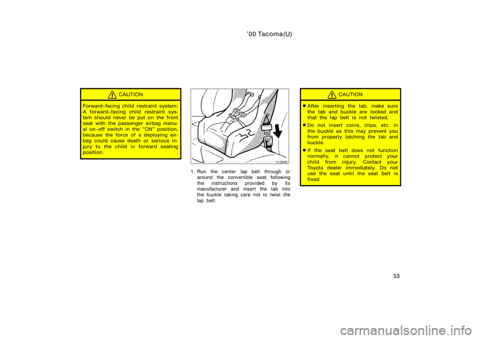 TOYOTA TACOMA 2000   (in English) Workshop Manual ’00 Tacoma(U)
53
CAUTION
Forward−facing child restraint system:
A forward−facing child restraint sys-
tem should never be put on the front
seat with the passenger airbag manu-
al on−off switch