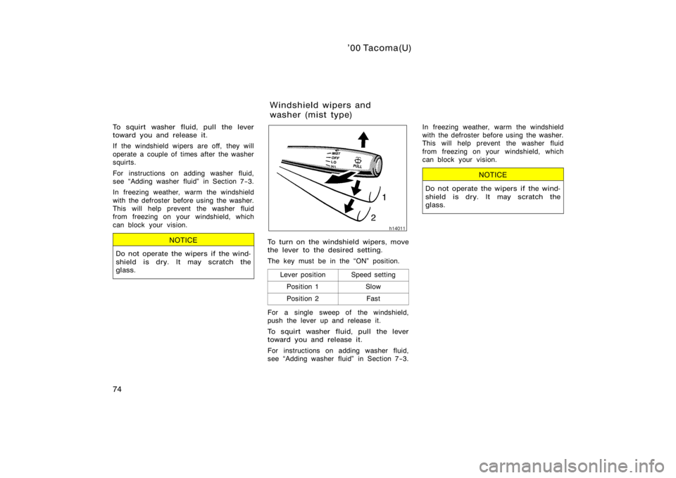 TOYOTA TACOMA 2000   (in English) Manual Online ’00 Tacoma(U)
74
To squirt washer fluid, pull the lever
toward you and release it.
If the windshield wipers are off, they will
operate a couple of times after the washer
squirts.
For instructions on