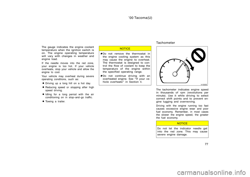 TOYOTA TACOMA 2000  Owners Manual (in English) ’00 Tacoma(U)
77
The gauge indicates the engine coolant
temperature when the ignition switch is
on. The engine operating temperature
will vary with changes in weather and
engine load.
If the needle 