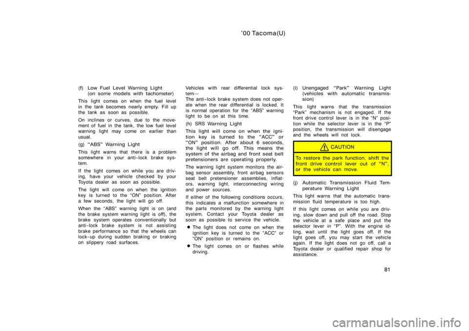 TOYOTA TACOMA 2000   (in English) Manual Online ’00 Tacoma(U)
81
(f) Low Fuel Level Warning Light(on some models with tachometer)
This light comes on when the fuel level
in the tank becomes nearly empty. Fill up
the tank as soon as possible.
On i