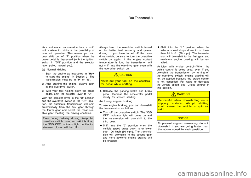TOYOTA TACOMA 2000  Owners Manual (in English) ’00 Tacoma(U)
86
Your automatic transmission has a shift
lock system to minimize the possibility of
incorrect operation. This means you can
only shift out of  P" position when the
brake pedal i