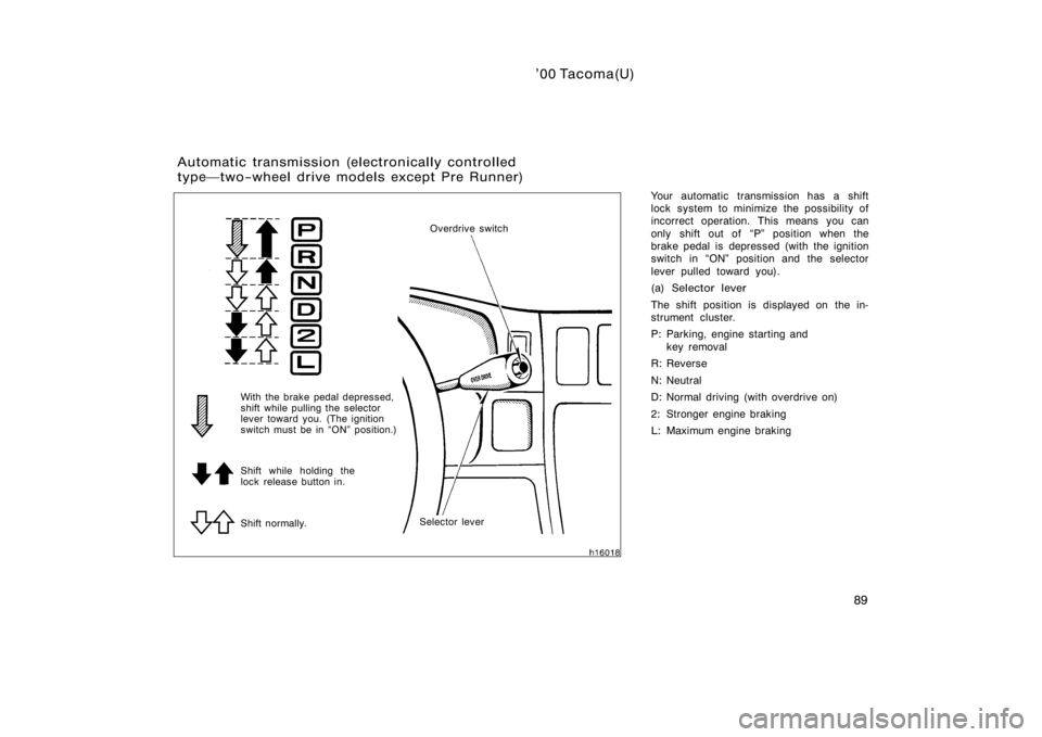 TOYOTA TACOMA 2000  Owners Manual (in English) ’00 Tacoma(U)
89
Your automatic transmission has a shift
lock system to minimize the possibility of
incorrect operation. This means you can
only shift out of  P" position when the
brake pedal i