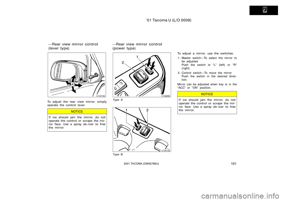 TOYOTA TACOMA 2001  Owners Manual (in English)   
’01 Tacoma U (L/O 0009)
1012001 TACOMA (OM35766U)
To adjust the rear view mirror, simply
operate the control lever.
NOTICE
If ice should jam the mirror, do not
operate the control or scrape the m