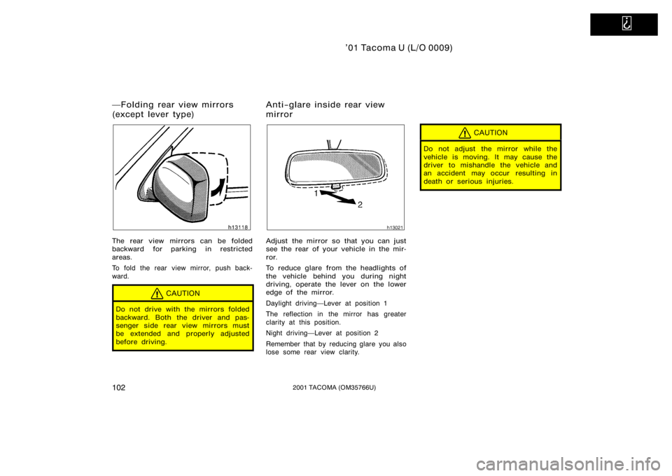 TOYOTA TACOMA 2001  Owners Manual (in English)   
’01 Tacoma U (L/O 0009)
1022001 TACOMA (OM35766U)
The rear view mirrors can be folded
backward for parking in restricted
areas.
To fold the rear view mirror, push back-
ward.
CAUTION
Do not drive