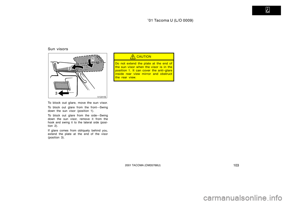 TOYOTA TACOMA 2001  Owners Manual (in English)   
’01 Tacoma U (L/O 0009)
1032001 TACOMA (OM35766U)
Sun visors
To block out glare, move the sun visor.
To block out glare from the frontSwing
down the sun visor (position 1).
To block out glare fr