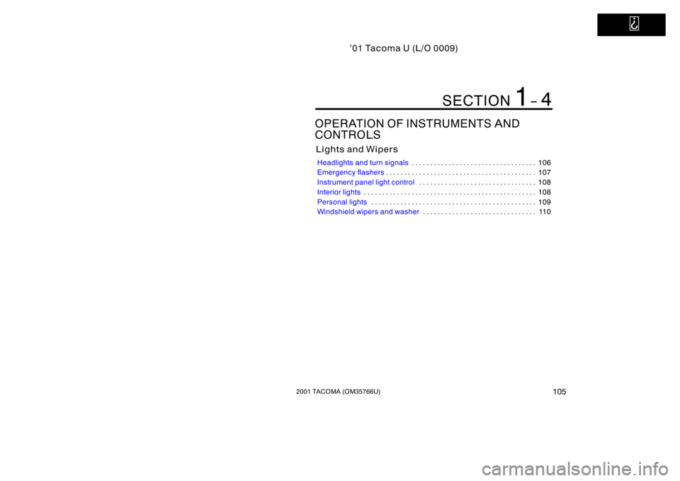 TOYOTA TACOMA 2001  Owners Manual (in English)   
’01 Tacoma U (L/O 0009)
1052001 TACOMA (OM35766U)
OPERATION OF INSTRUMENTS AND 
CONTROLS
Lights and Wipers
Headlights and turn signals106
. . . . . . . . . . . . . . . . . . . . . . . . . . . . .