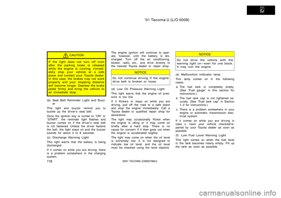 TOYOTA TACOMA 2001  Owners Manual (in English)   
’01 Tacoma U (L/O 0009)
11 82001 TACOMA (OM35766U)
CAUTION
If the light does not turn off even
after the parking brake is released
while the engine is running, immedi-
ately stop your vehicle at 