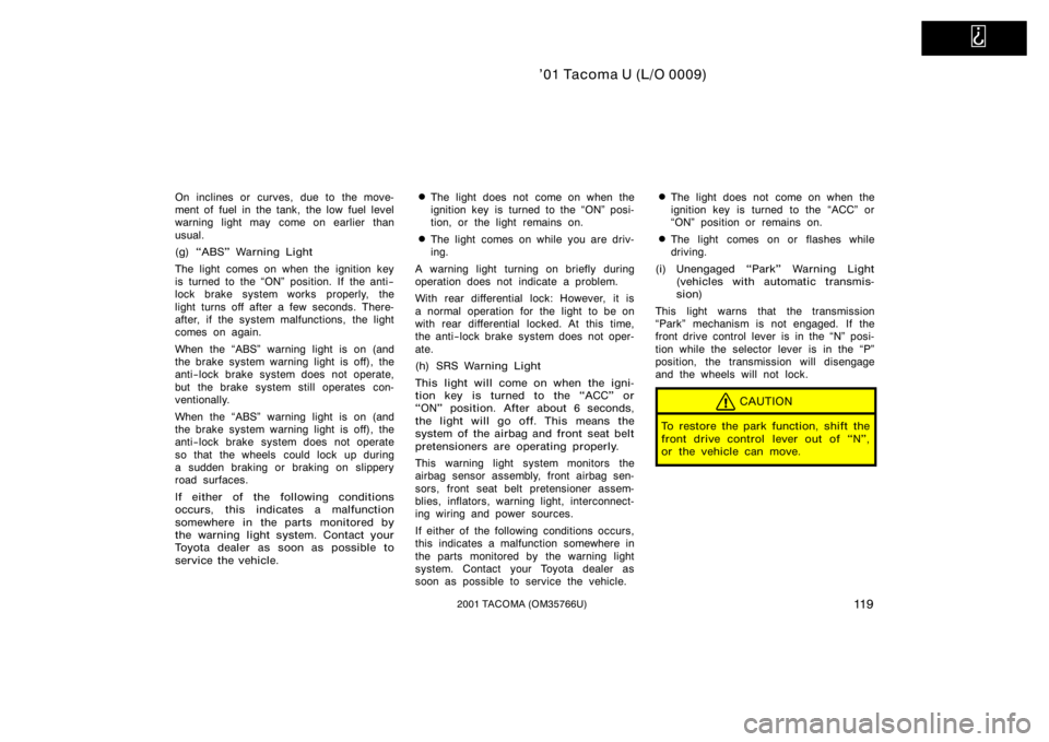 TOYOTA TACOMA 2001  Owners Manual (in English)   
’01 Tacoma U (L/O 0009)
11 92001 TACOMA (OM35766U)
On inclines or curves, due to the move-
ment of fuel in the tank, the low fuel level
warning light may come on earlier than
usual.
(g) ABS"