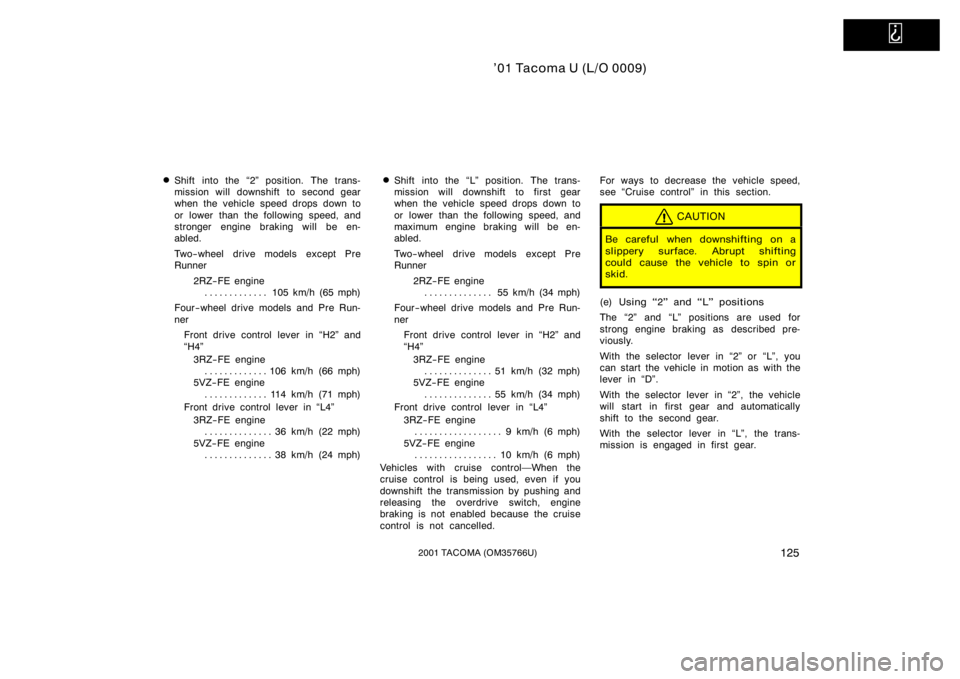 TOYOTA TACOMA 2001  Owners Manual (in English)   
’01 Tacoma U (L/O 0009)
1252001 TACOMA (OM35766U)
Shift into the 2" position. The trans-
mission will downshift to second gear
when the vehicle speed drops down to
or  lower  than the follo