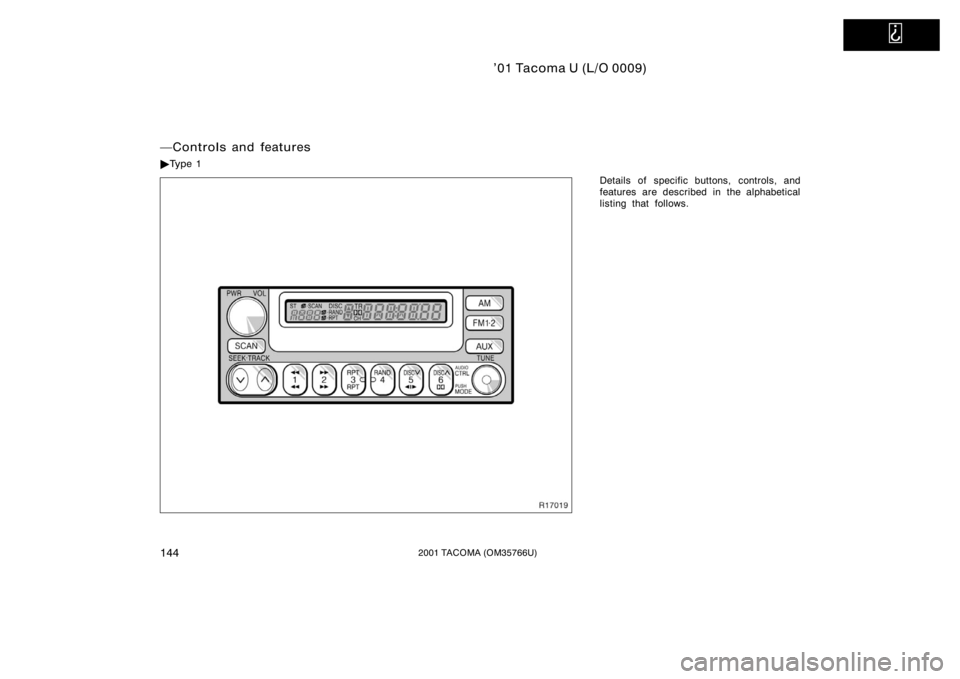 TOYOTA TACOMA 2001  Owners Manual (in English)   
’01 Tacoma U (L/O 0009)
1442001 TACOMA (OM35766U)
Details of specific buttons, controls, and
features are described in the alphabetical
listing that follows.
Controls and features
Ty p e  1 