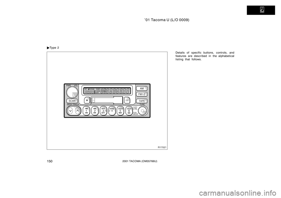 TOYOTA TACOMA 2001  Owners Manual (in English)   
’01 Tacoma U (L/O 0009)
1502001 TACOMA (OM35766U)
Details of specific buttons, controls, and
features are described in the alphabetical
listing that follows.

Ty p e  2 