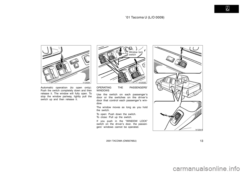 TOYOTA TACOMA 2001   (in English) User Guide   
’01 Tacoma U (L/O 0009)
132001 TACOMA (OM35766U)
Automatic operation (to open only):
Push the switch completely down and then
release it. The window will fully open. To
stop the window partway, l